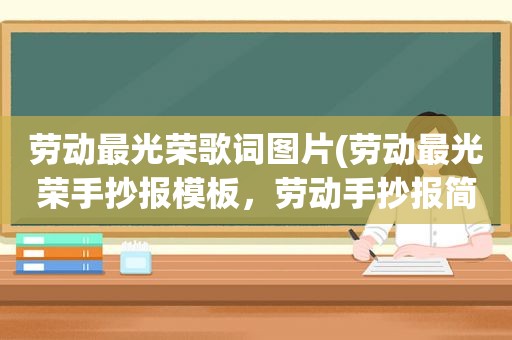 劳动最光荣歌词图片(劳动最光荣手抄报模板，劳动手抄报简单一等奖)