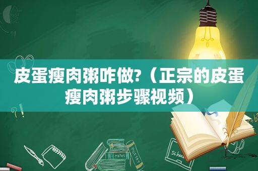 皮蛋瘦肉粥咋做?（正宗的皮蛋瘦肉粥步骤视频）