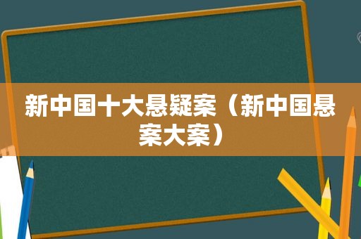 新中国十大悬疑案（新中国悬案大案）