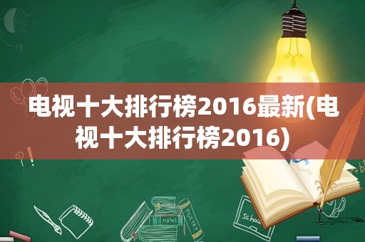 电视十大排行榜2016最新(电视十大排行榜2016)