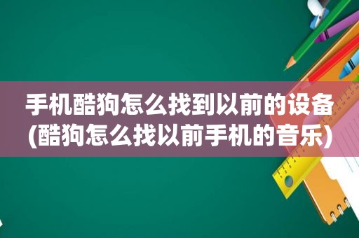 手机酷狗怎么找到以前的设备(酷狗怎么找以前手机的音乐)