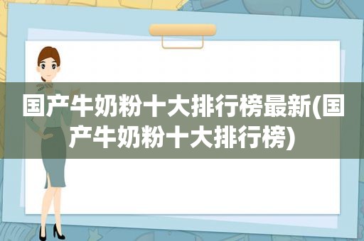 国产牛奶粉十大排行榜最新(国产牛奶粉十大排行榜)