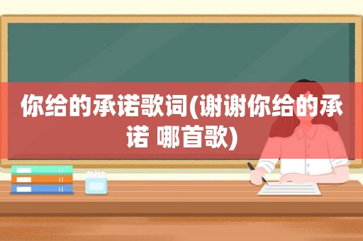 你给的承诺歌词(谢谢你给的承诺 哪首歌)