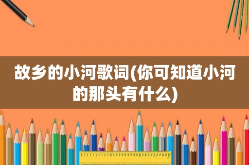 故乡的小河歌词(你可知道小河的那头有什么)