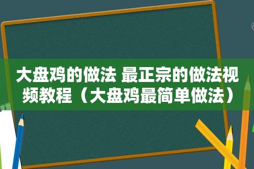 大盘鸡的做法 最正宗的做法视频教程（大盘鸡最简单做法）