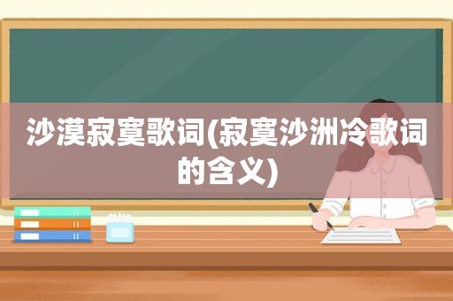 沙漠寂寞歌词(寂寞沙洲冷歌词的含义)