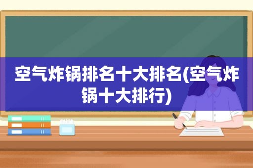 空气炸锅排名十大排名(空气炸锅十大排行)