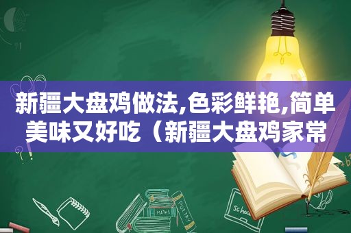 新疆大盘鸡做法,色彩鲜艳,简单美味又好吃（新疆大盘鸡家常做法大全）