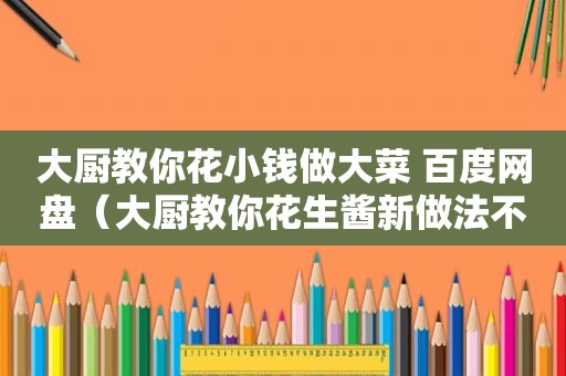 大厨教你花小钱做大菜 百度网盘（大厨教你花生酱新做法不用研磨做受）