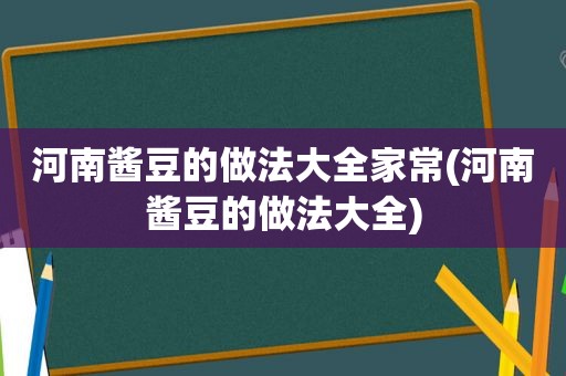 河南酱豆的做法大全家常(河南酱豆的做法大全)