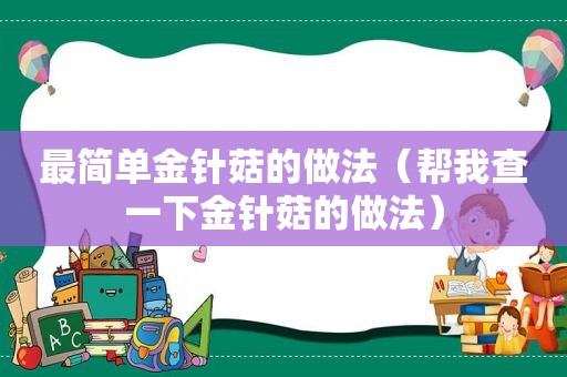 最简单金针菇的做法（帮我查一下金针菇的做法）