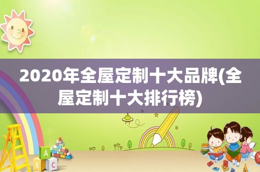 2020年全屋定制十大品牌(全屋定制十大排行榜)