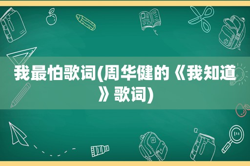 我最怕歌词(周华健的《我知道》歌词)