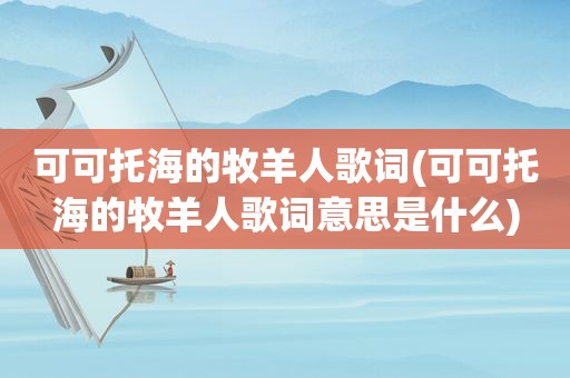 可可托海的牧羊人歌词(可可托海的牧羊人歌词意思是什么)