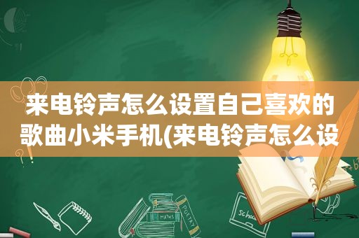 来电 *** 怎么设置自己喜欢的歌曲小米手机(来电 *** 怎么设置自己喜欢的歌曲)