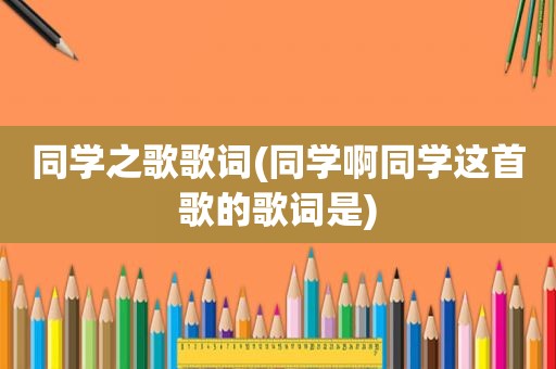 同学之歌歌词(同学啊同学这首歌的歌词是)