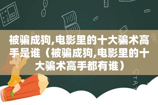 被骗成狗,电影里的十大骗术高手是谁（被骗成狗,电影里的十大骗术高手都有谁）