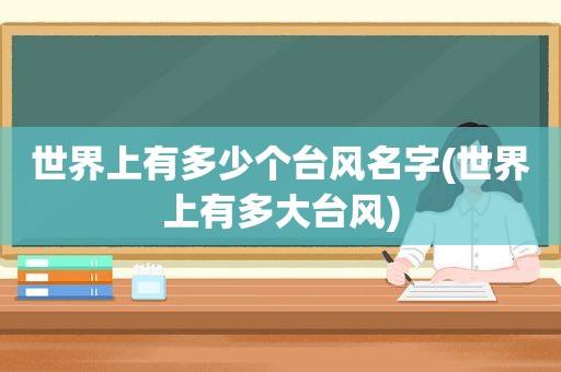 世界上有多少个台风名字(世界上有多大台风)