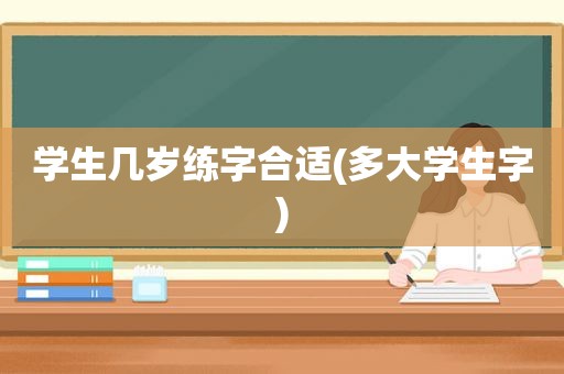 学生几岁练字合适(多大学生字)