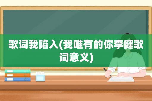 歌词我陷入(我唯有的你李健歌词意义)