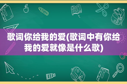 歌词你给我的爱(歌词中有你给我的爱就像是什么歌)