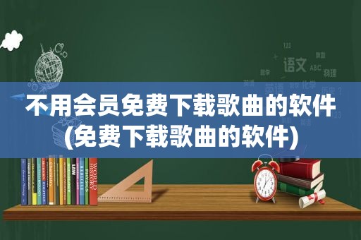 不用会员免费下载歌曲的软件(免费下载歌曲的软件)