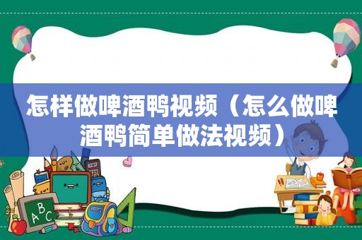 怎样做啤酒鸭视频（怎么做啤酒鸭简单做法视频）