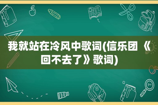 我就站在冷风中歌词(信乐团 《回不去了》歌词)