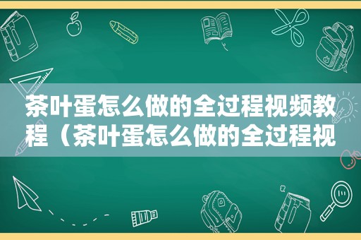 茶叶蛋怎么做的全过程视频教程（茶叶蛋怎么做的全过程视频教程下载）