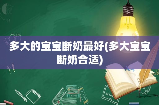 多大的宝宝断奶最好(多大宝宝断奶合适)