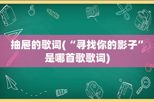 抽屉的歌词(“寻找你的影子”是哪首歌歌词)