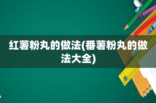 红薯粉丸的做法(番薯粉丸的做法大全)