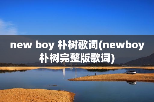 new boy 朴树歌词(newboy朴树完整版歌词)