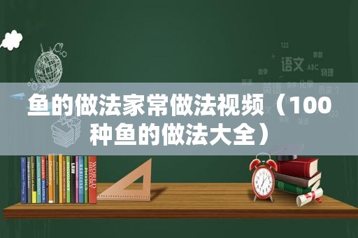 鱼的做法家常做法视频（100种鱼的做法大全）