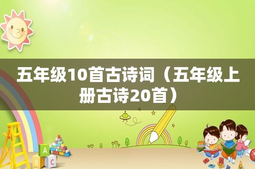 五年级10首古诗词（五年级上册古诗20首）