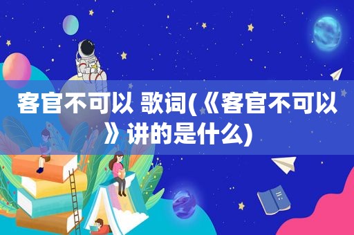 客官不可以 歌词(《客官不可以》讲的是什么)