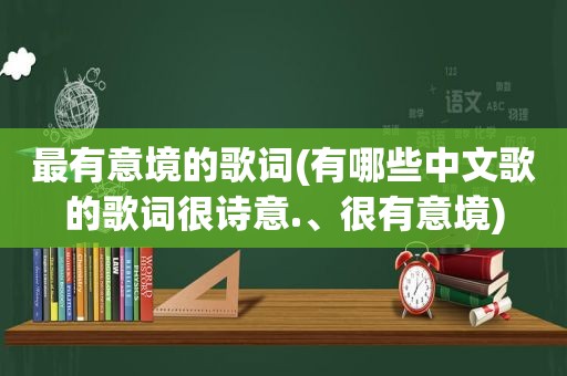 最有意境的歌词(有哪些中文歌的歌词很诗意.、很有意境)