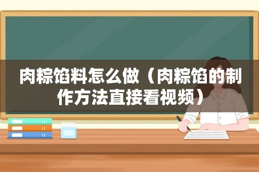 肉粽馅料怎么做（肉粽馅的制作方法直接看视频）