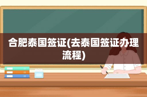 合肥泰国签证(去泰国签证办理流程)