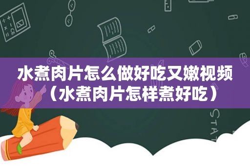 水煮肉片怎么做好吃又嫩视频（水煮肉片怎样煮好吃）