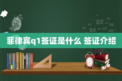 菲律宾q1签证是什么 签证介绍