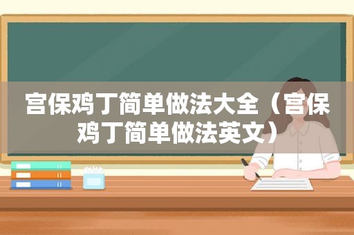 宫保鸡丁简单做法大全（宫保鸡丁简单做法英文）