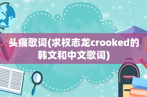 头痛歌词(求权志龙crooked的韩文和中文歌词)