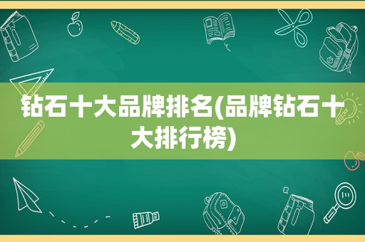 钻石十大品牌排名(品牌钻石十大排行榜)