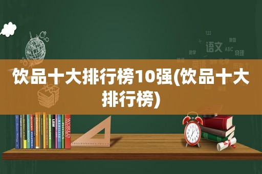 饮品十大排行榜10强(饮品十大排行榜)