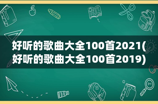 好听的歌曲大全100首2021(好听的歌曲大全100首2019)