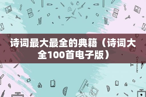 诗词最大最全的典籍（诗词大全100首电子版）