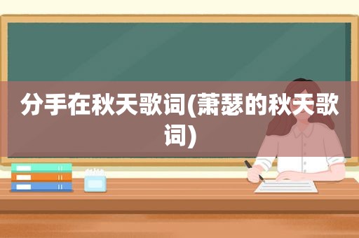 分手在秋天歌词(萧瑟的秋天歌词)