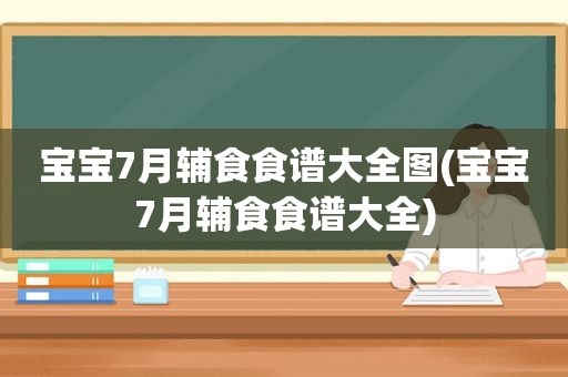 宝宝7月辅食食谱大全图(宝宝7月辅食食谱大全)