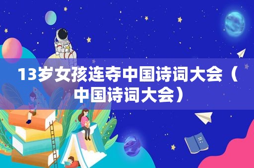 13岁女孩连夺中国诗词大会（中国诗词大会）